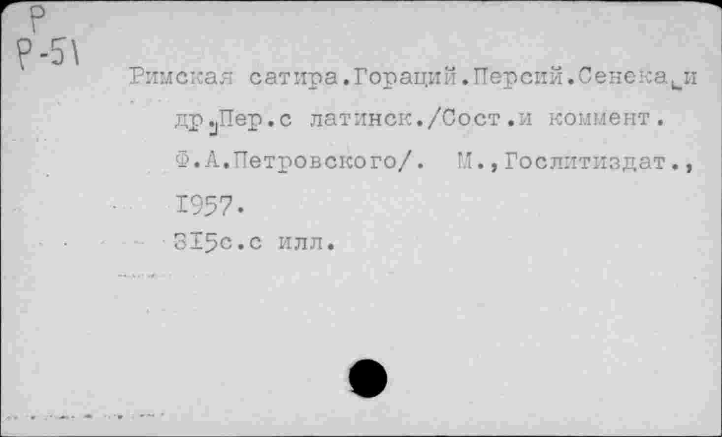 ﻿Римская сатира.Гораций.Персии.Сенеками др^Пер.с латинок./Сост.и коммент. Ф.А.Петровского/. М.,Гослитиздат., 1957. 315с.с илл.